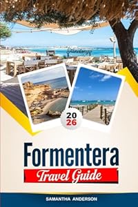 FORMENTERA TRAVEL GUIDE 2026: Discover Hidden Gems, Historic Landmarks, Travel Tips, and Unforgettable Vacation Experiences