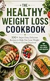 The Healthy Weight Loss Cookbook: 100+ Super Easy, Delicious Recipes to Help You Lose Weight Without Feeling...