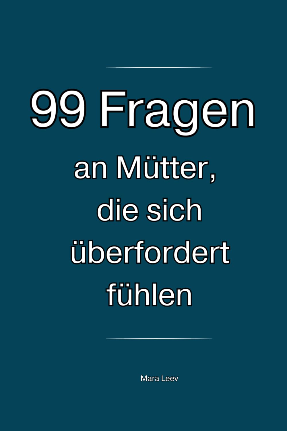 99 Fragen an Mütter, die sich überfordert fühlen: Für alle, die ihren Alltag, ihr Verhalten und ihre Reaktionen immer wieder hinterfragen