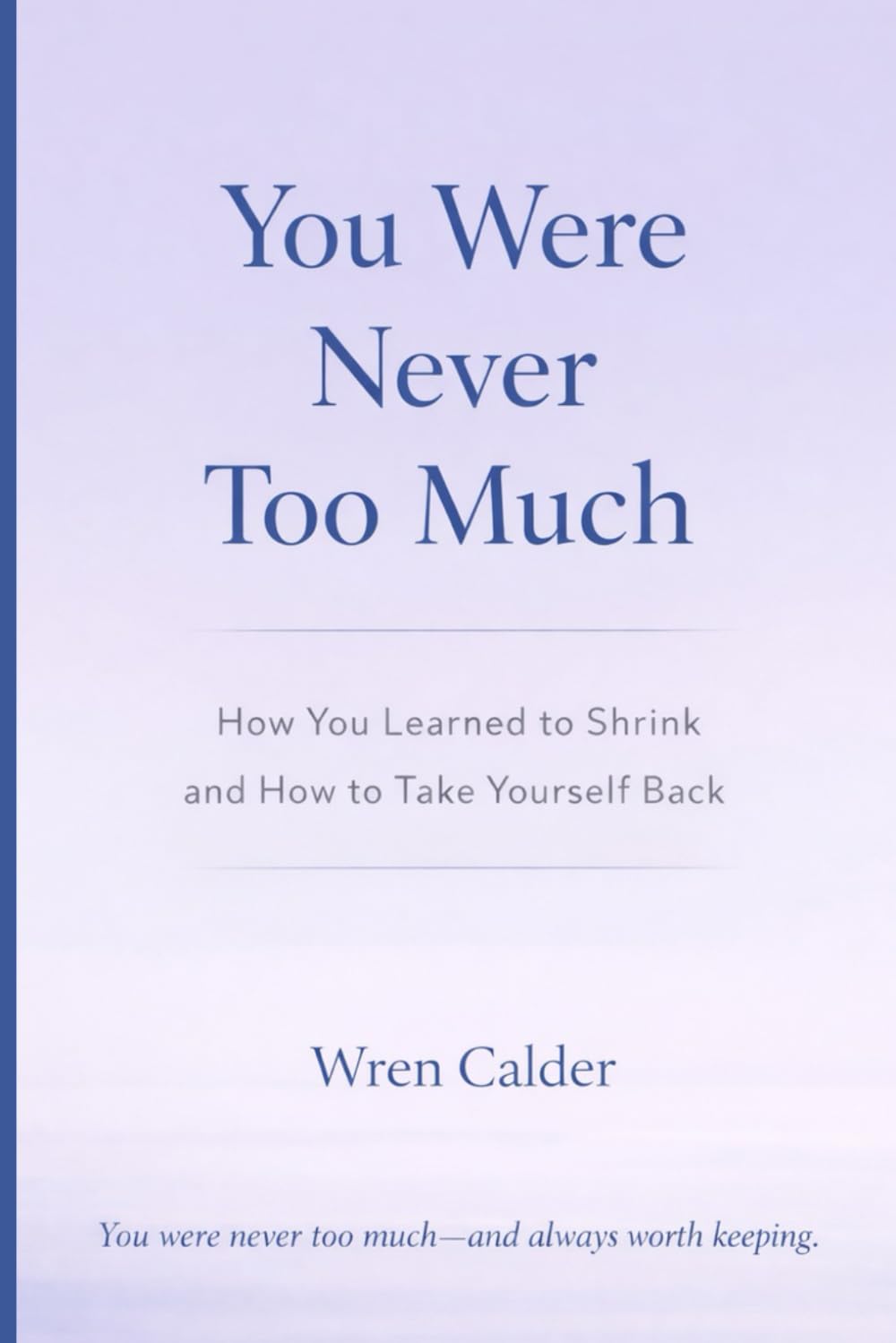 You Were Never Too Much: How You Learned to Shrink and How to Take Yourself Back