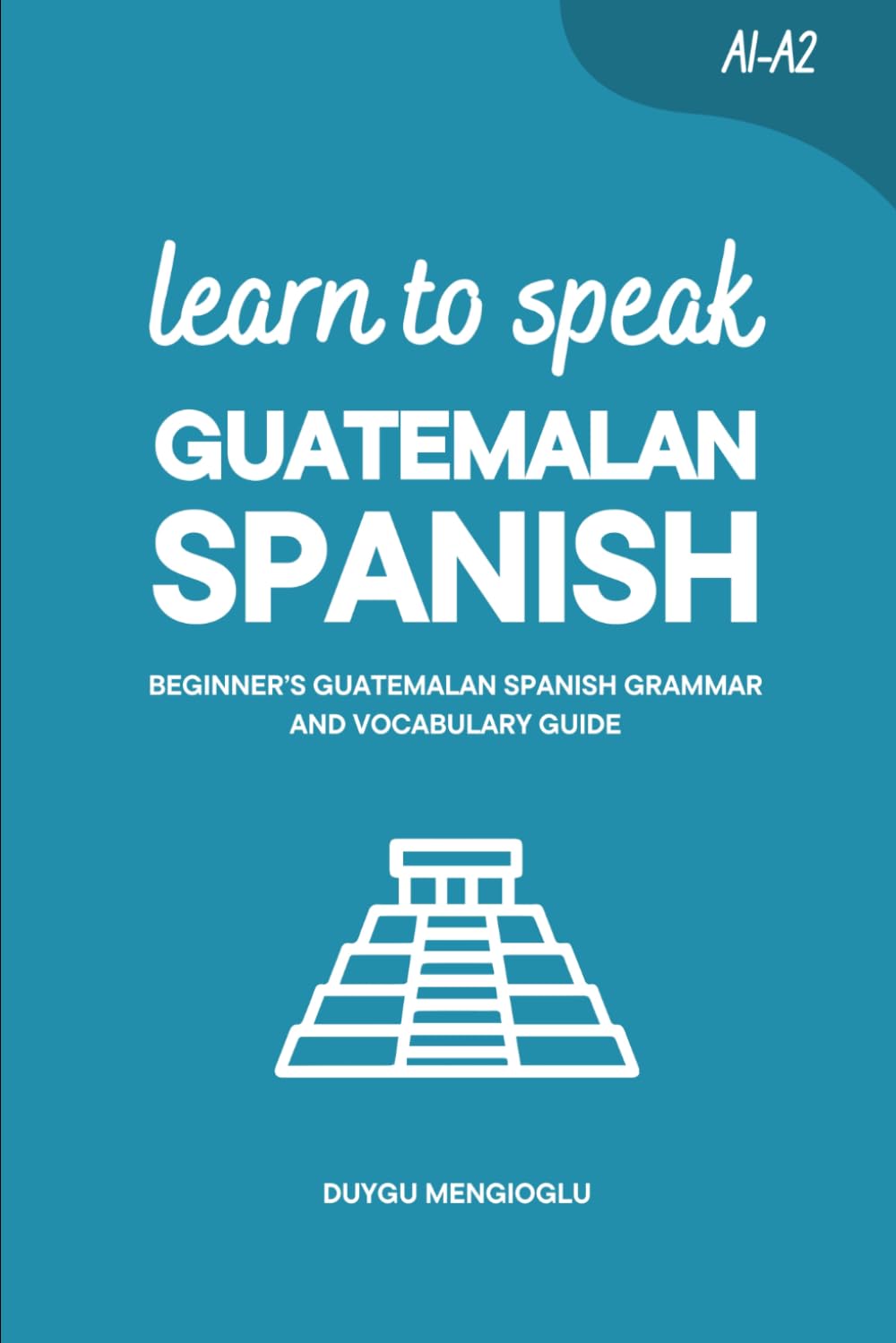 Learn to Speak Guatemalan Spanish: Beginner’s Guatemalan Spanish Grammar and Vocabulary Guide