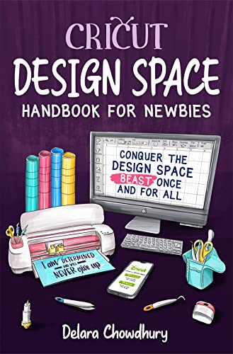 Cricut Design Space Handbook for Newbies: Conquer the Design Space Beast Once And For All (The...