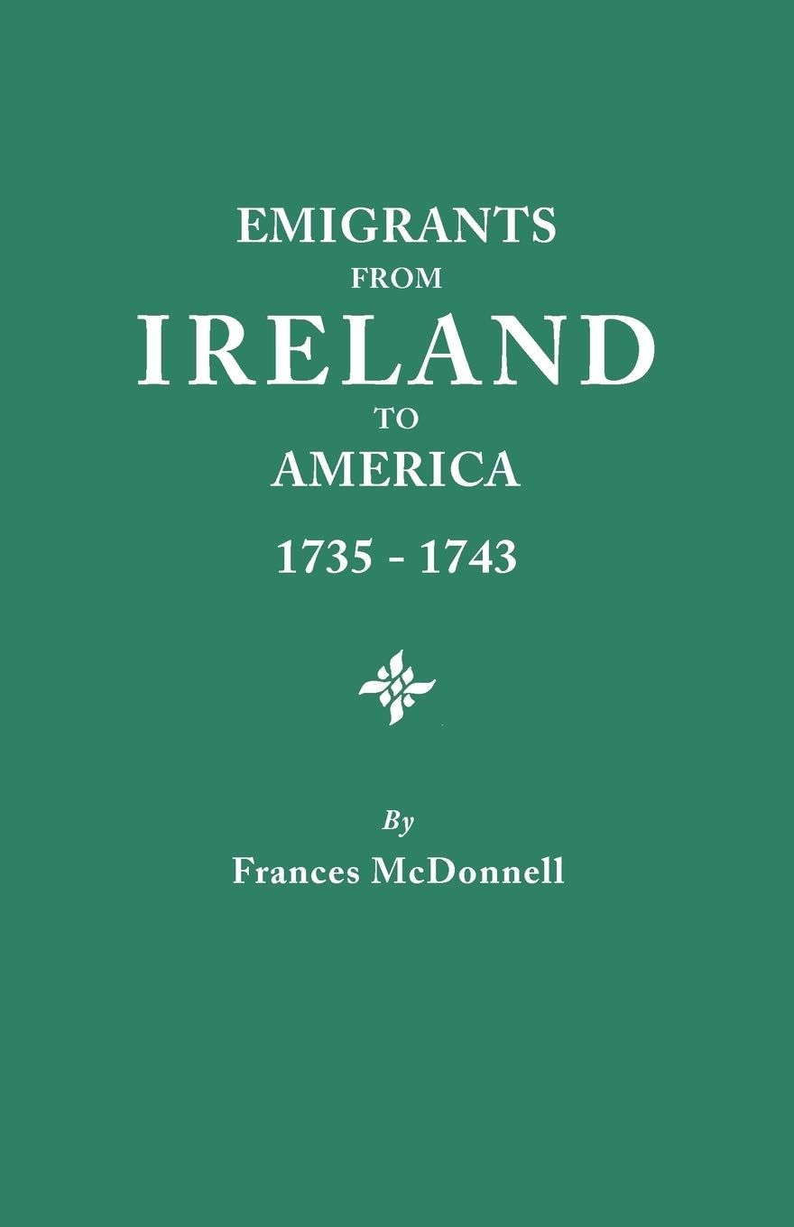 Emigrants from Ireland to America, 1735-1743: A Transcription of the Report of the Irish House of Commons into Enforced Emigration to America