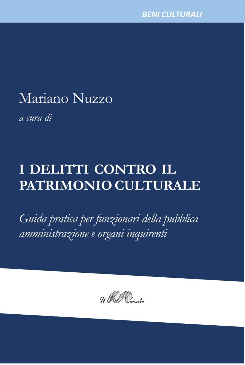 I DELITTI CONTRO IL PATRIMONIO CULTURALE: Guida pratica per funzionari della pubblica amministrazione e organi inquirenti
