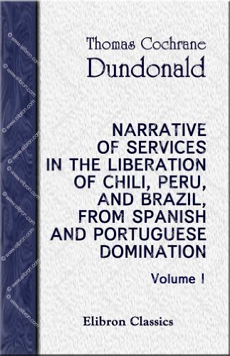 Narrative of Services in the Liberation of Chili, Peru, and Brazil, from Spanish and Portuguese Domination: Volume 1