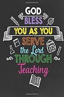 God Bless You as You Serve the Lord Through Teaching: Religious Teacher Inspirational Quotes Journal; Lined Journal with Quotes throughout for a Christian Teacher Appreciation Gift 1977934013 Book Cover