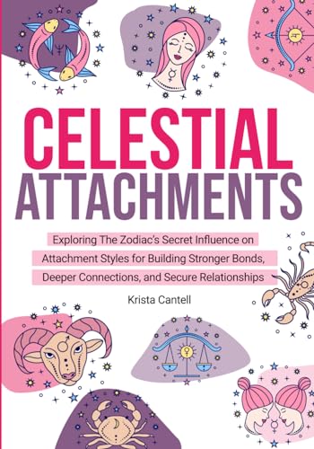 Celestial Attachments: Exploring the Zodiac’s Secret Influence on Secure, Avoidant, and Anxious Attachment Styles for Building Stronger Bonds, Deeper Connections, and Secure Relationships
