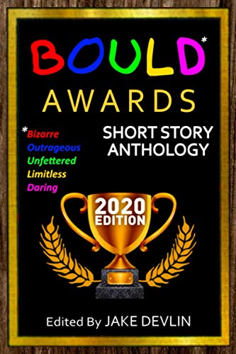 BOULD* Awards 2020 Short Story Anthology:: (*Bizarre, Outrageous, Unfettered, Limitless, Daring)