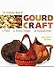 The Complete Book of Gourd Craft: 22 Projects, 55 Decorative Techniques, 300 Inspirational Designs