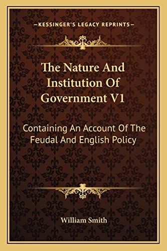 The Nature And Institution Of Government V1: Containing An Account Of The Feudal And English Policy