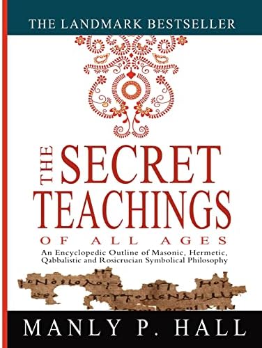 The Secret Teachings of All Ages: An Encyclopedic Outline of Masonic, Hermetic, Qabbalistic and Rosicrucian Symbolical Philosophy