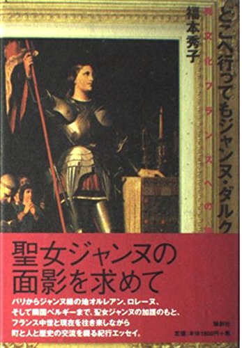 どこへ行ってもジャンヌ・ダルク: 異文化フランスへの旅 | 福本 秀子