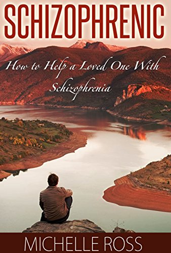 Schizophrenic: How to Help a Loved One, Family Member, Spouse, or Friend With Schizophrenia (How to Help Someone with Schizophrenia and Schizophrenia Symptoms)