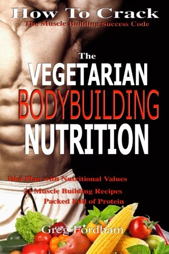 Vegetarian Bodybuilding Nutrition: How To Crack The Muscle Building Success Code With Vegetarian Bodybuilding Nutrition, The ONE Thing you MUST Get Right, Vegetarian Times, Nutrition Cookbook