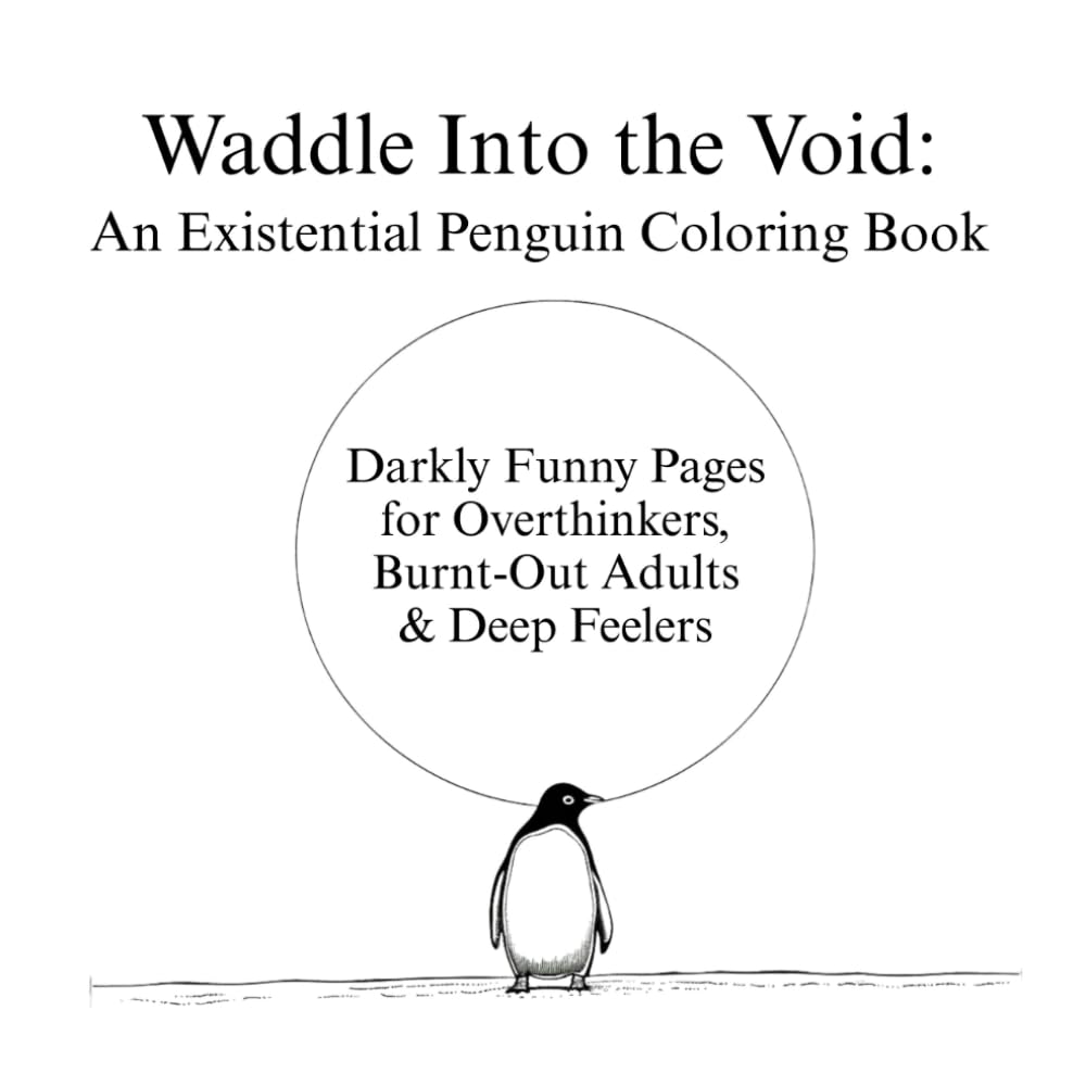 Waddle Into the Void: An Existential Penguin Coloring Book: Darkly Funny Pages for Overthinkers, Burnt-Out Adults & Deep Feelers