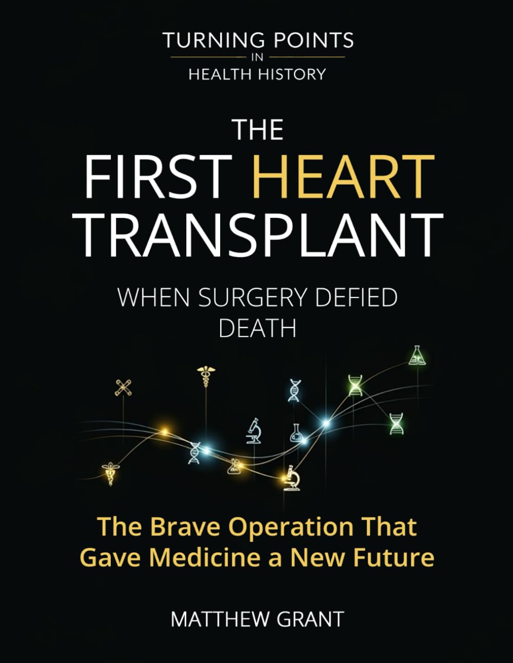 The First Heart Transplant.: When Surgery Defied Death The Brave Operation That Gave Medicine a New Future. (Turning Points in Health History: Breakthroughs That Changed the World)