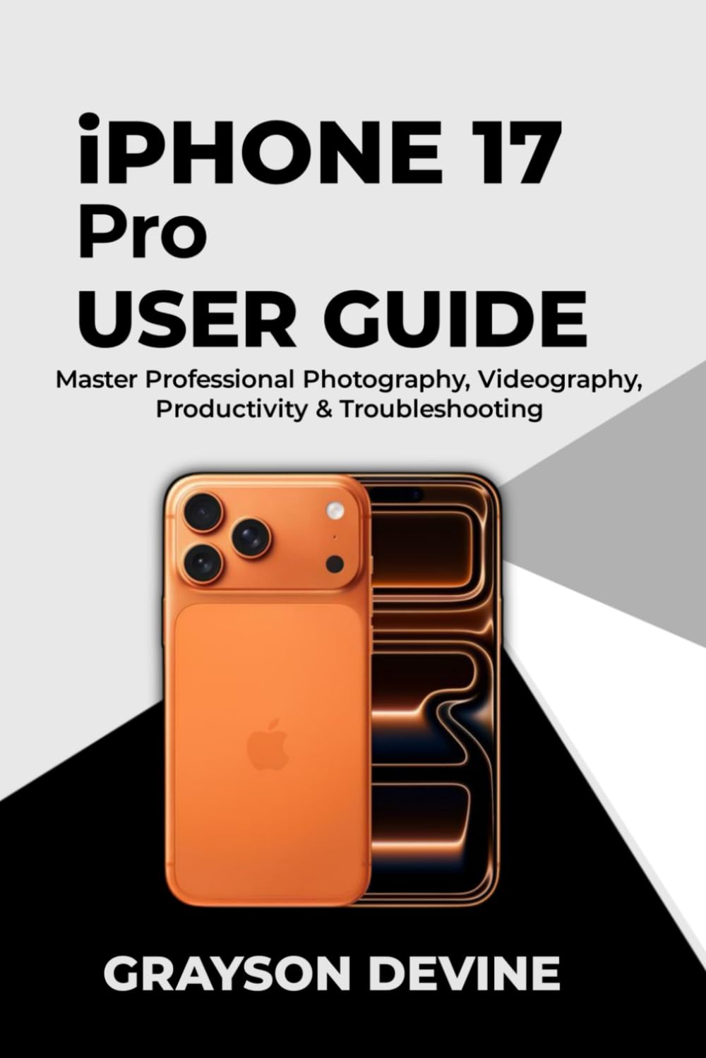 iPhone 17 Pro User Guide: Master Professional Photography, Videography, Productivity & Troubleshooting