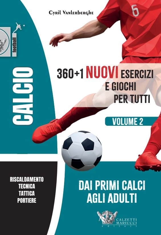 Calcio. 360+1 nuovi esercizi e giochi per tutti. Dai primi calci ...