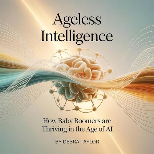 Ageless Intelligence: How Baby Boomers Are Thriving in the Age of AI Audiolibro Por Debra Taylor arte de portada