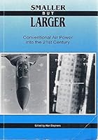 Smaller But Larger: Conventional Air Power into the 21st Century. The Proceedings of a Conference held by the Royal Australian Air Force in Canberra, 25 March to 27 March 1991. 0644147687 Book Cover