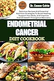 ENDOMETRIAL CANCER DIET COOKBOOK: Delicious Recipes And Essential Nutrition Strategies To Boost Healing, Support Your Body, And Improve Overall Health Throughout Recovery