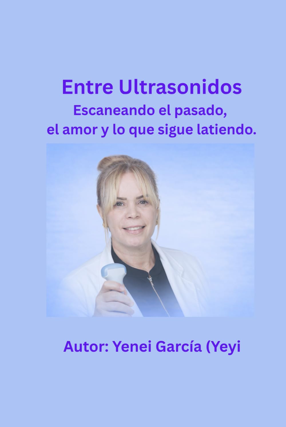 Entre Ultrasonidos: Escaneando Mi Familia: El Pasado, el amor, las perdidas y lo que sigue latiendo