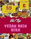 Oh! Top 50 Vegan Main Dish Recipes Volume 6: The Best Vegan Main Dish Cookbook that Delights Your Taste Buds (English Edition)