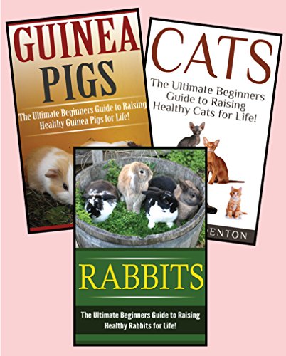 Pets: Raising Healthy Animals: : 3 in 1 Box Set: Book 1: Cats + Book 2: Rabbits + Book 3: Guinea Pigs (Cats, Rabbits, Guinea Pigs ( How to Raise Cats, Guinea Pigs and Rabbits Box Set))
