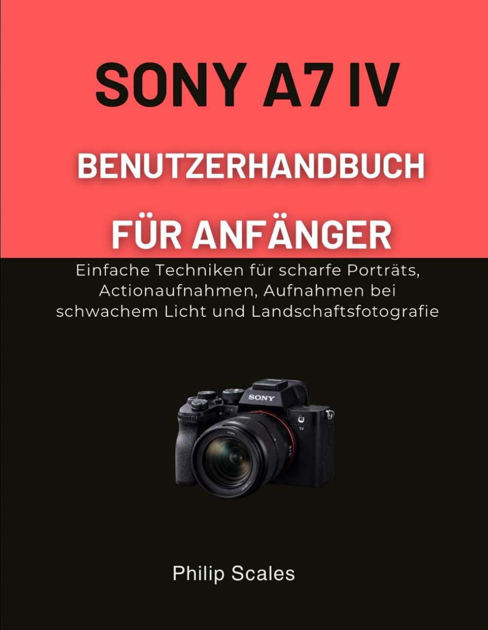 SONY A7 IV BENUTZERHANDBUCH FÜR ANFÄNGER: Einfache Techniken für scharfe Porträts, Actionaufnahmen, Aufnahmen bei schwachem Licht und Landschaftsfotografie