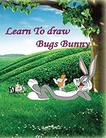 Learn to Draw Bugs Bunny: The Step-by-Step Way to Draw Bunny 1540621049 Book Cover
