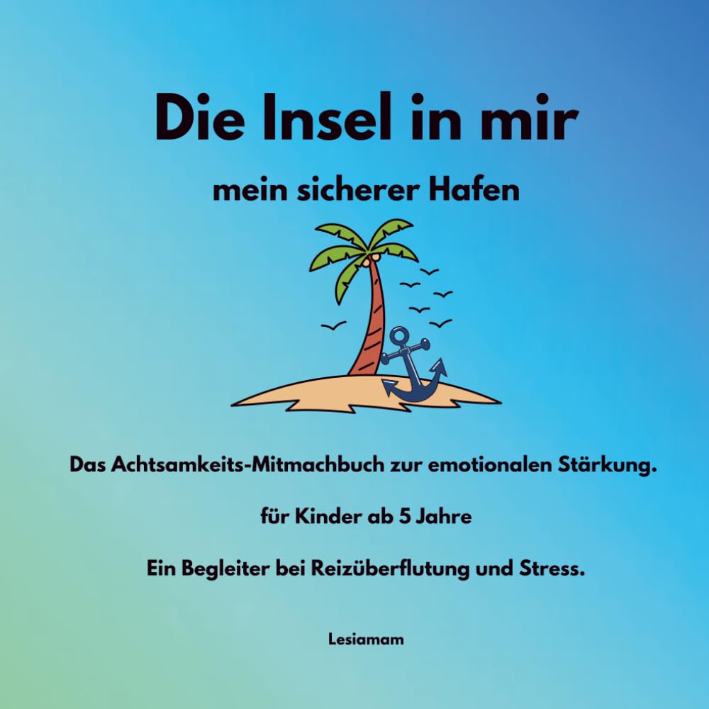 Die Insel in mir - mein sicherer Hafen: Das Achtsamkeits-Mitmachbuch zur emotionalen Stärkung. für Kinder ab 5 Jahre Ein Begleiter bei Reizüberflutung und Stress.