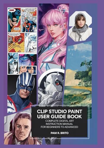 Clip Studio Paint User Guide Book: Complete Digital Art Instruction Manual for Beginners to Advanced