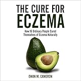 The Cure for Eczema: How 16 Ordinary People Cured Themselves of Eczema Naturally