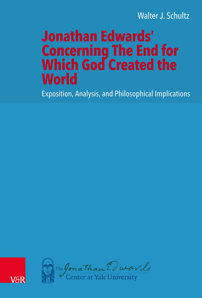 Jonathan Edwards' Concerning The End for Which God Created the World: Exposition, Analysis, and Philosophical Implications: 6 (New Directions in Jonathan Edwards Studies, 6)