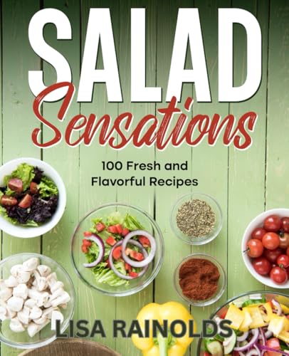 Salad Sensations: 100 Fresh and Flavorful Recipes