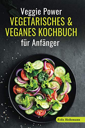 Veggie Power - Vegetarisches & Veganes Kochbuch für Anfänger: 180 Rezepte für eine abwechslungsre Veggie Power - Vegetarisches & Veganes Kochbuch für Anfänger: 180 Rezepte für eine abwechslungsre