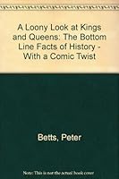 A Loony Look At Kings And Queens: The Bottom Line Facts Of History   With A Comic Twist 0954724208 Book Cover