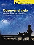 Observar el Cielo a simple vista o con prismáticos (LAROUSSE - Libros Ilustrados/ Prácticos - Ocio y naturaleza - Astronomía - Guías de Astronomía)