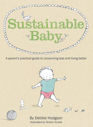 Sustainable Baby: A Parent's Practical Guide to Consuming Less and Livin g Better