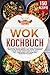 Wok Kochbuch: Die 150 besten Wok Rezepte für eine genussvolle asiatische Küche! Einfach und lecker chinesisch kochen in der Wokpfanne mit Fleisch, Fisch, vegetarisch und vegan inkl. Nährwertangaben