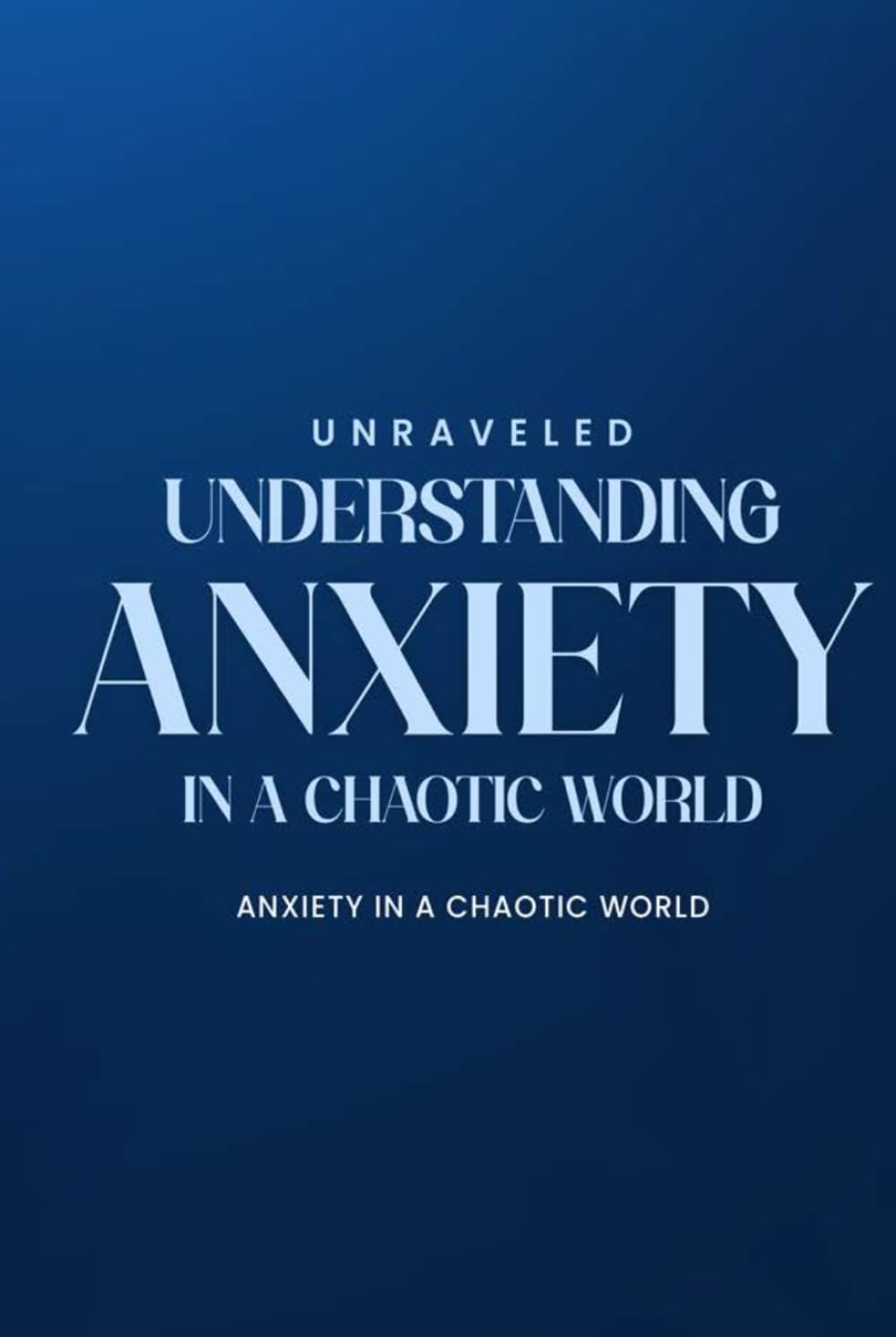 UNRAVELED: UNDERSTANDING ANXIETY IN A CHAOTIC WORLD