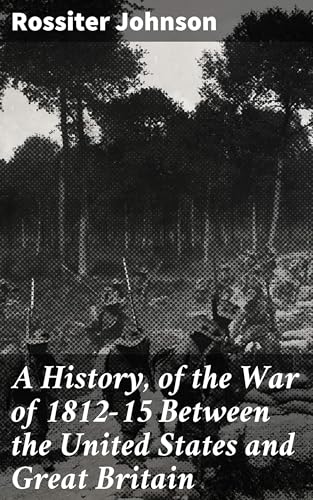 A History, Of the War of 1812-15 Between the United States and Great Britain