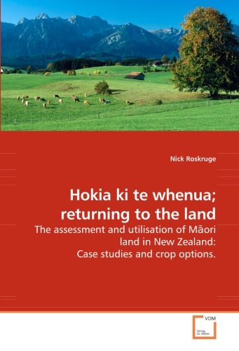 Hokia ki te whenua; returning to the land: The assessment and utilisation of Māori land in New Zealand: Case studies and crop options.