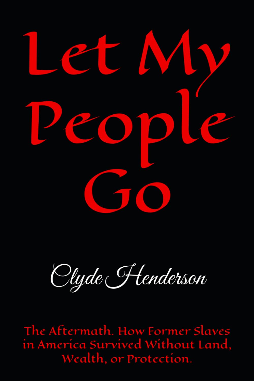 Let My People Go: The Aftermath. How Former Slaves in America Survived Without Land, Wealth, or Protection.