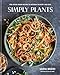 Simply Plants: Feel-Good Vegan Recipes to Nourish the Body and Soul: A Cookbook