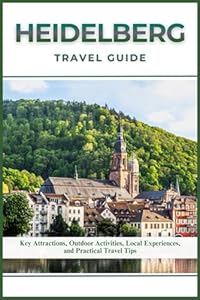 HEIDELBERG TRAVEL GUIDE: Key Attractions, Outdoor Activities, Local Experiences, and Practical Travel Tips
