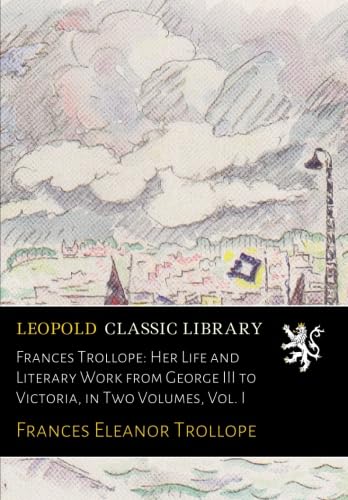 Frances Trollope: Her Life and Literary Work from George III to Victoria, in Two Volumes, Vol. I