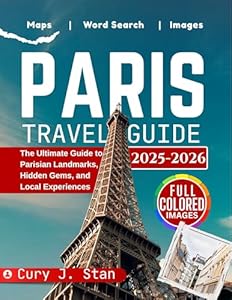 PARIS TRAVEL GUIDE 2025- 2026: The Ultimate Guide to Parisian Landmarks, Hidden Gems, and Local Experiences