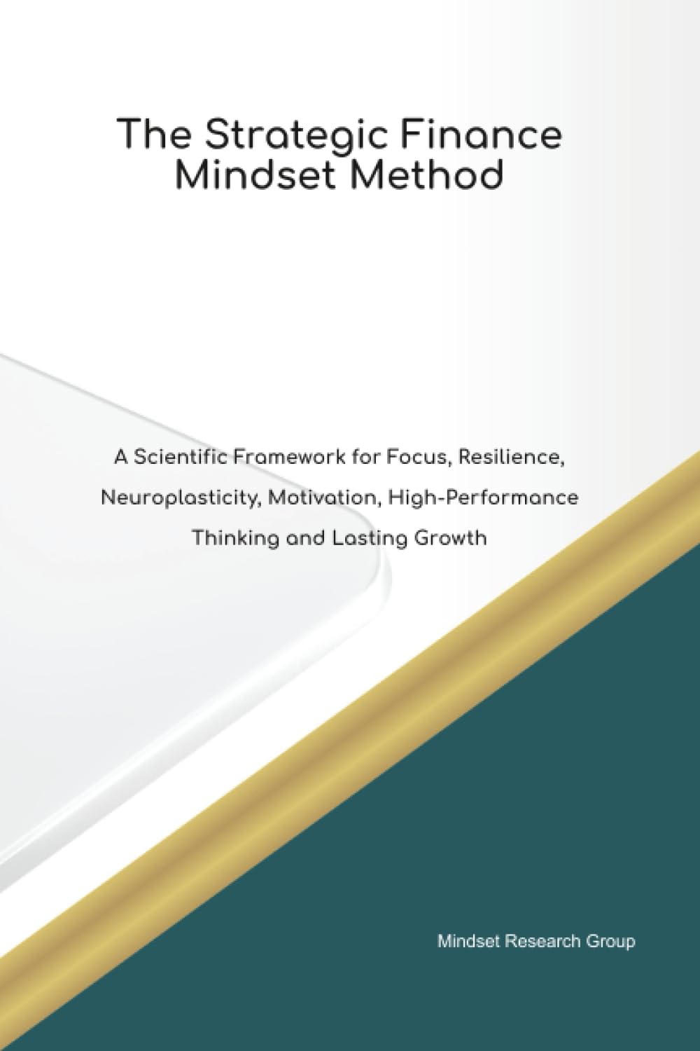 The Strategic Finance Mindset Method A Scientific Framework for Focus, Resilience, Neuroplasticity, Motivation, High Performance Thinking and Lasting Growth