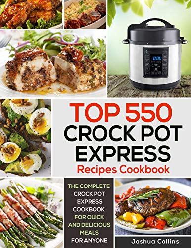 Top 550 Crock Pot Express Recipes Cookbook: The Complete Crock Pot Express Cookbook for Quick and Delicious Meals for Anyone (Crock Pot Express Cookbooks)